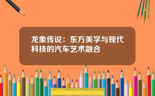 龙象传说：东方美学与现代科技的汽车艺术融合