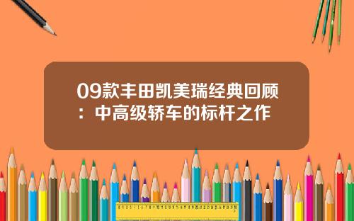 09款丰田凯美瑞经典回顾：中高级轿车的标杆之作