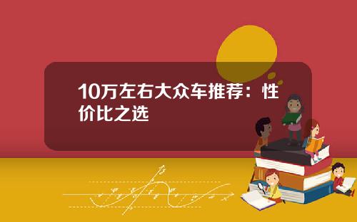 10万左右大众车推荐:性价比之选