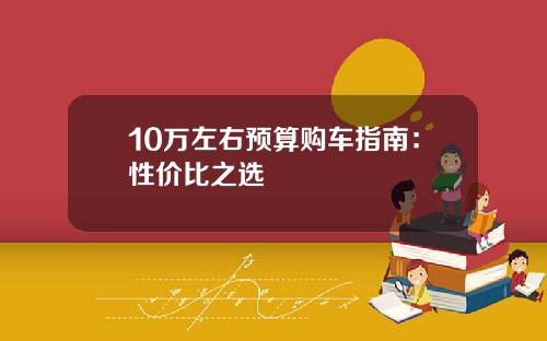 10万左右预算购车指南：性价比之选