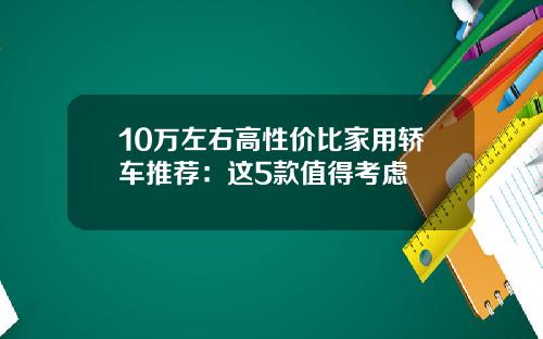 10万左右高性价比家用轿车推荐：这5款值得考虑