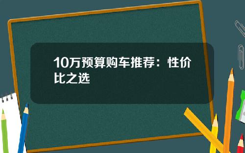 10万预算购车推荐：性价比之选