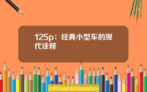 125p：经典小型车的现代诠释