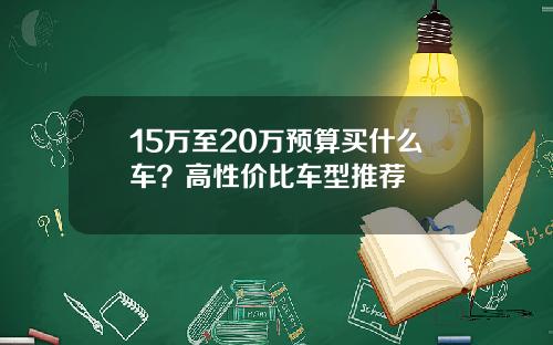 15万至20万预算买什么车？高性价比车型推荐
