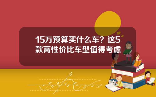 15万预算买什么车？这5款高性价比车型值得考虑