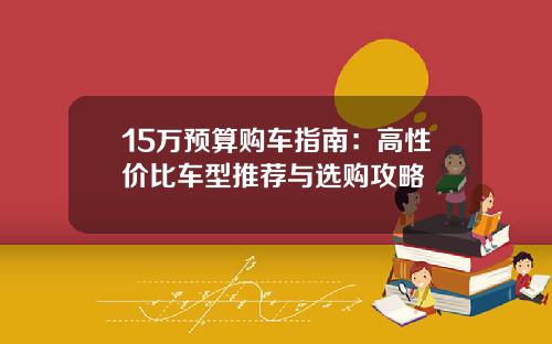 15万预算购车指南：高性价比车型推荐与选购攻略