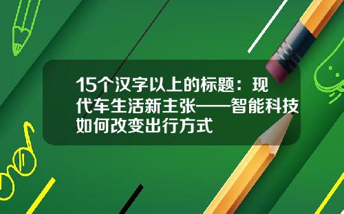 15个汉字以上的标题：现代车生活新主张——智能科技如何改变出行方式