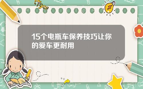 15个电瓶车保养技巧让你的爱车更耐用