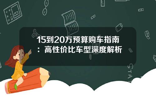 15到20万预算购车指南：高性价比车型深度解析