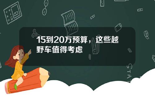 15到20万预算，这些越野车值得考虑
