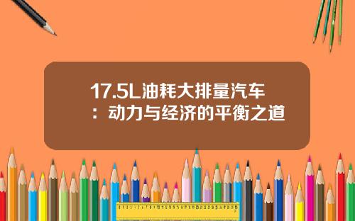 17.5L油耗大排量汽车：动力与经济的平衡之道