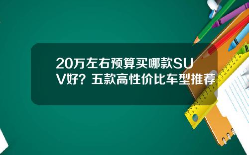 20万左右预算买哪款SUV好？五款高性价比车型推荐