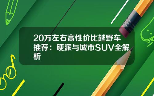 20万左右高性价比越野车推荐：硬派与城市SUV全解析
