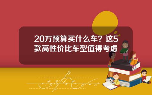 20万预算买什么车?这5款高性价比车型值得考虑