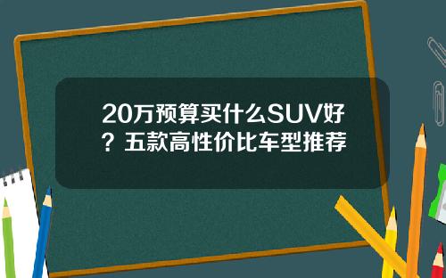 20万预算买什么SUV好？五款高性价比车型推荐