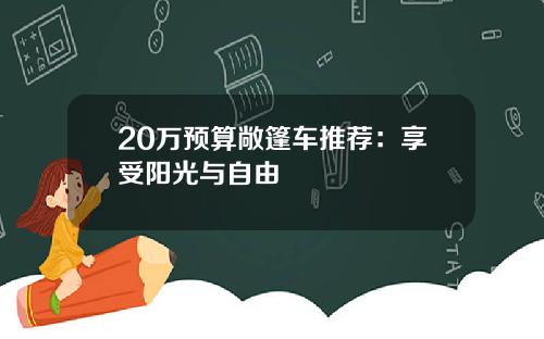 20万预算敞篷车推荐：享受阳光与自由