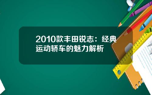 2010款丰田锐志：经典运动轿车的魅力解析