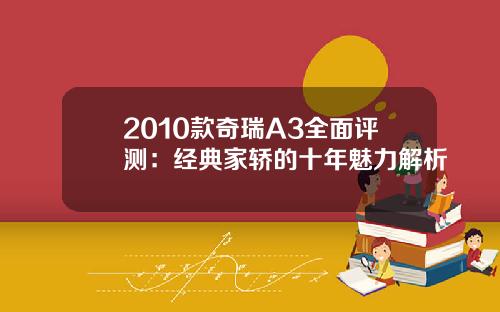 2010款奇瑞A3全面评测：经典家轿的十年魅力解析