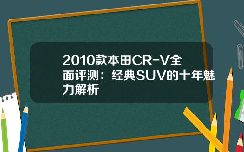 2010款本田CR-V全面评测:经典SUV的十年魅力解析