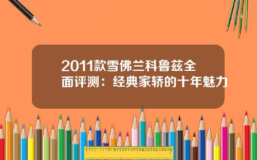 2011款雪佛兰科鲁兹全面评测：经典家轿的十年魅力