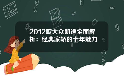 2012款大众朗逸全面解析:经典家轿的十年魅力