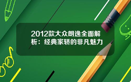 2012款大众朗逸全面解析:经典家轿的非凡魅力