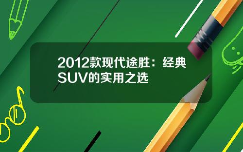 2012款现代途胜：经典SUV的实用之选