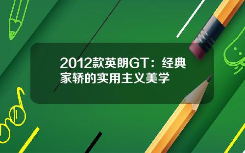 2012款英朗GT：经典家轿的实用主义美学