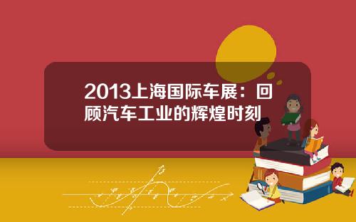 2013上海国际车展：回顾汽车工业的辉煌时刻