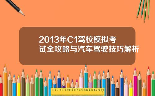 2013年C1驾校模拟考试全攻略与汽车驾驶技巧解析