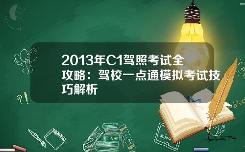 2013年C1驾照考试全攻略：驾校一点通模拟考试技巧解析