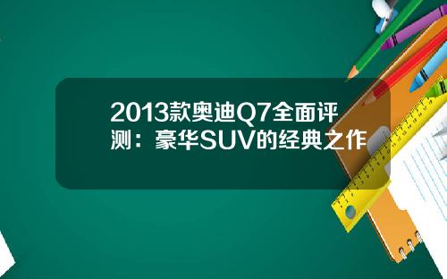 2013款奥迪Q7全面评测：豪华SUV的经典之作