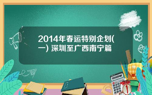 2014年春运特别企划(一) 深圳至广西南宁篇