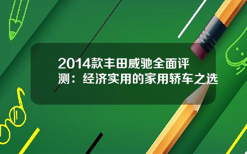 2014款丰田威驰全面评测：经济实用的家用轿车之选