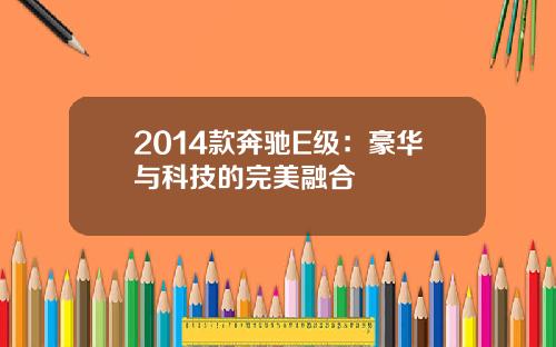2014款奔驰E级：豪华与科技的完美融合