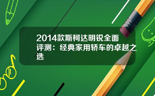 2014款斯柯达明锐全面评测：经典家用轿车的卓越之选