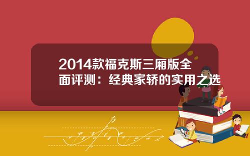 2014款福克斯三厢版全面评测:经典家轿的实用之选