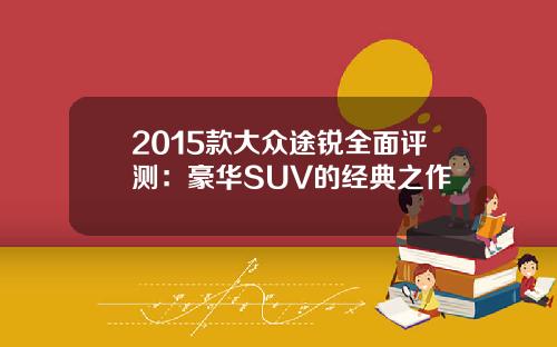 2015款大众途锐全面评测：豪华SUV的经典之作