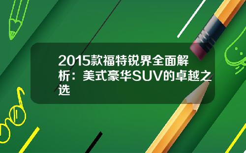 2015款福特锐界全面解析：美式豪华SUV的卓越之选
