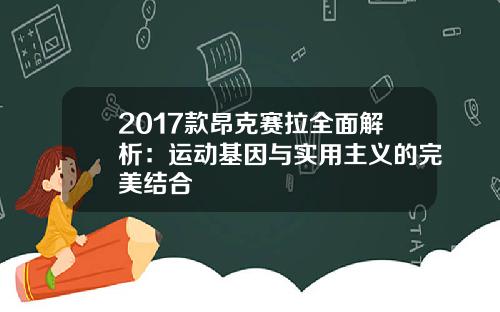 2017款昂克赛拉全面解析:运动基因与实用主义的完美结合