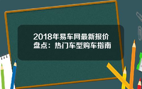 2018年易车网最新报价盘点：热门车型购车指南