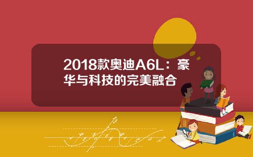 2018款奥迪A6L：豪华与科技的完美融合