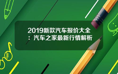 2019新款汽车报价大全：汽车之家最新行情解析