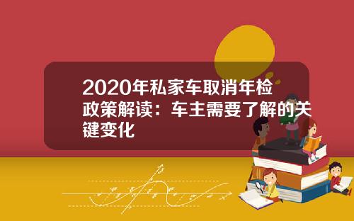 2020年私家车取消年检政策解读：车主需要了解的关键变化