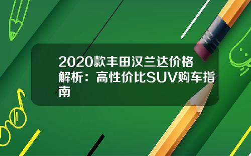 2020款丰田汉兰达价格解析：高性价比SUV购车指南