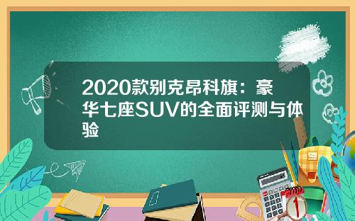 2020款别克昂科旗：豪华七座SUV的全面评测与体验