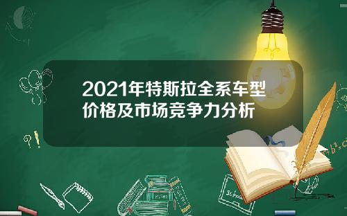 2021年特斯拉全系车型价格及市场竞争力分析