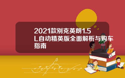 2021款别克英朗1.5L自动精英版全面解析与购车指南