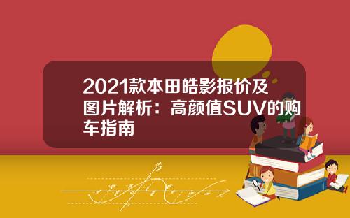 2021款本田皓影报价及图片解析：高颜值SUV的购车指南