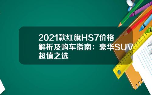 2021款红旗HS7价格解析及购车指南：豪华SUV超值之选